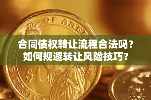 济南合同债权转让流程合法吗？如何规避转让风险技巧？