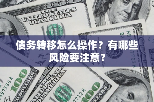 济南债务转移怎么操作？有哪些风险要注意？