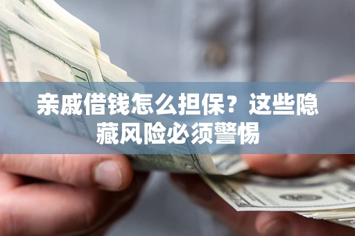 济南亲戚借钱怎么担保？这些隐藏风险必须警惕