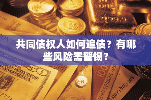济南共同债权人如何追债？有哪些风险需警惕？