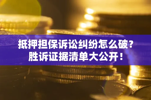济南抵押担保诉讼纠纷怎么破？胜诉证据清单大公开！