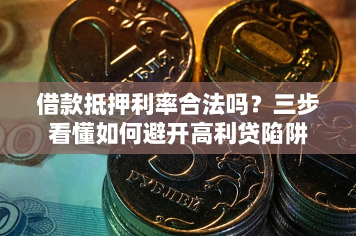 济南借款抵押利率合法吗？三步看懂如何避开高利贷陷阱