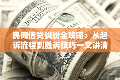 济南民间借贷纠纷全攻略：从起诉流程到胜诉技巧一文讲清