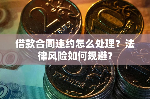 济南借款合同违约怎么处理？法律风险如何规避？