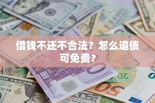 济南借钱不还不合法？怎么追债可免费？