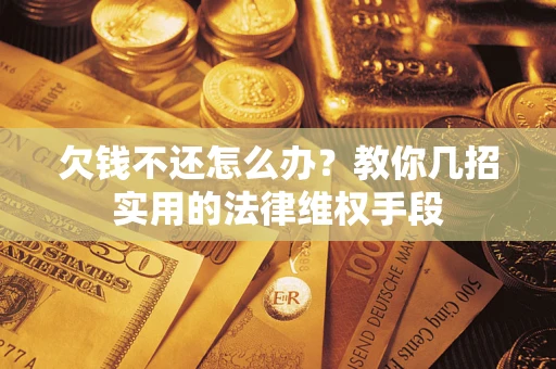 济南欠钱不还怎么办？教你几招实用的法律维权手段