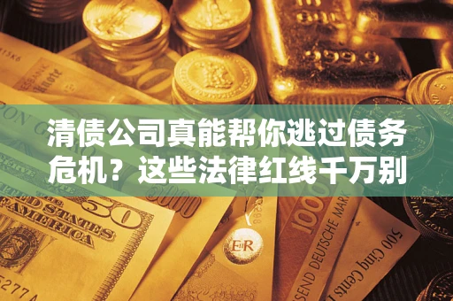 济南清债公司真能帮你逃过债务危机？这些法律红线千万别踩