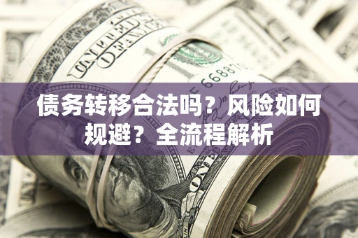 济南债务转移合法吗？风险如何规避？全流程解析