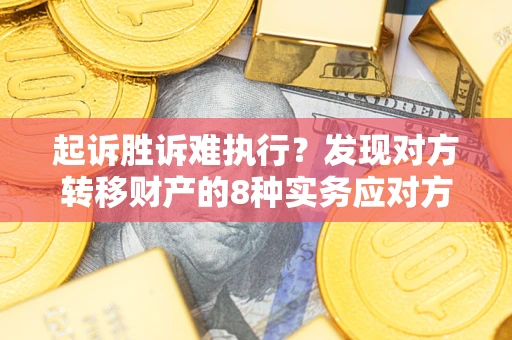 济南起诉胜诉难执行？发现对方转移财产的8种实务应对方案