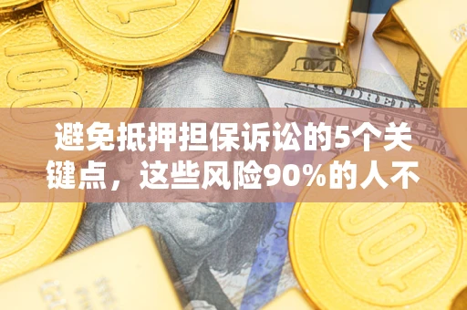 济南避免抵押担保诉讼的5个关键点，这些风险90%的人不知道！