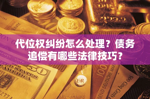 济南代位权纠纷怎么处理？债务追偿有哪些法律技巧？