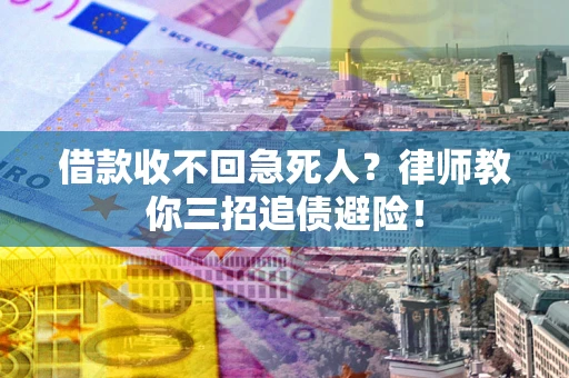 济南借款收不回急死人？律师教你三招追债避险！