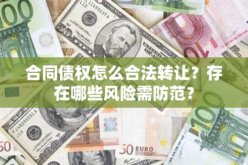 济南合同债权怎么合法转让？存在哪些风险需防范？