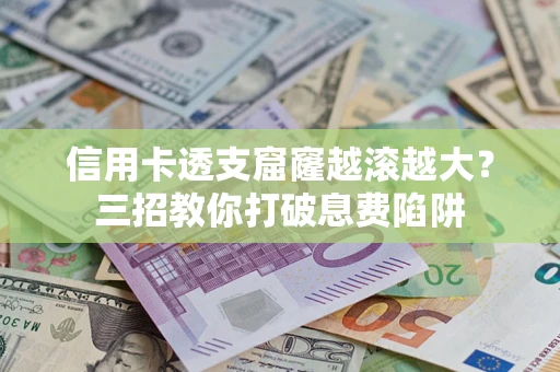 济南信用卡透支窟窿越滚越大？三招教你打破息费陷阱
