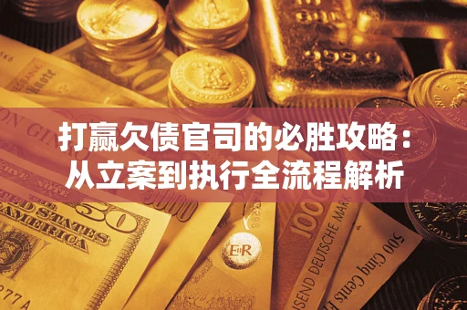 济南打赢欠债官司的必胜攻略：从立案到执行全流程解析