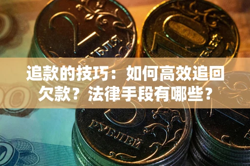 济南追款的技巧：如何高效追回欠款？法律手段有哪些？