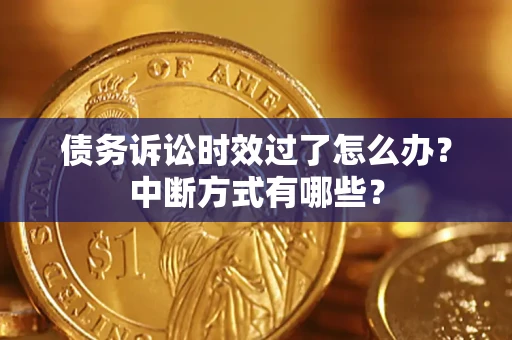 济南债务诉讼时效过了怎么办？中断方式有哪些？