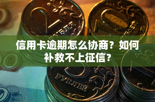 济南信用卡逾期怎么协商？如何补救不上征信？