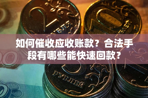 济南如何催收应收账款？合法手段有哪些能快速回款？