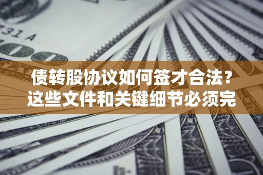 济南债转股协议如何签才合法？这些文件和关键细节必须完整
