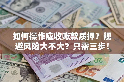 济南如何操作应收账款质押？规避风险大不大？只需三步！