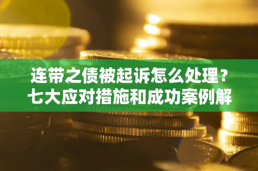 济南连带之债被起诉怎么处理？七大应对措施和成功案例解析