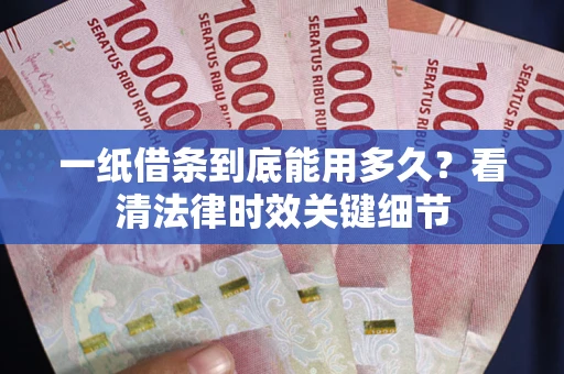 济南一纸借条到底能用多久？看清法律时效关键细节