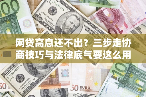 济南网贷高息还不出？三步走协商技巧与法律底气要这么用