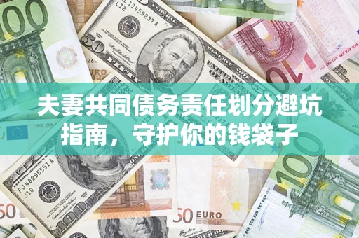济南夫妻共同债务责任划分避坑指南，守护你的钱袋子
