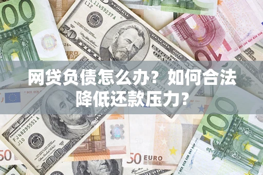 济南网贷负债怎么办？如何合法降低还款压力？