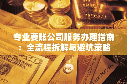 济南专业要账公司服务办理指南：全流程拆解与避坑策略