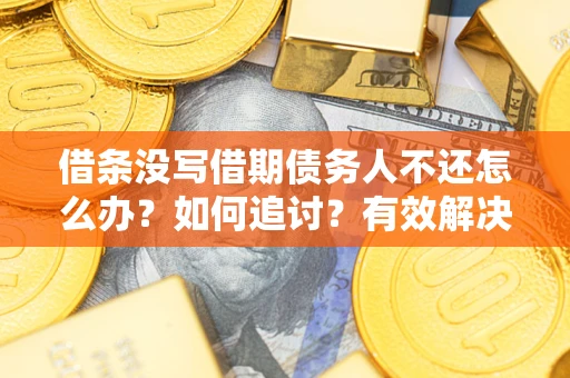 济南借条没写借期债务人不还怎么办？如何追讨？有效解决方案！