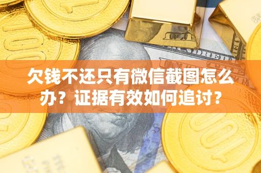 济南欠钱不还只有微信截图怎么办？证据有效如何追讨？