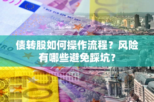 济南债转股如何操作流程?风险有哪些避免踩坑? 济南债转股如何操作流程?风险有哪些避免踩坑?