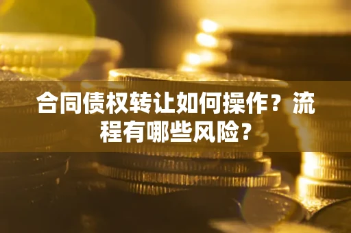济南合同债权转让如何操作？流程有哪些风险？