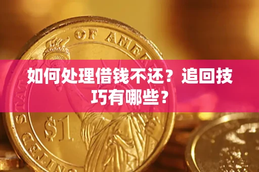 济南如何处理借钱不还？追回技巧有哪些？