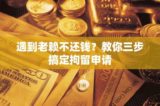 济南遇到老赖不还钱？教你三步搞定拘留申请