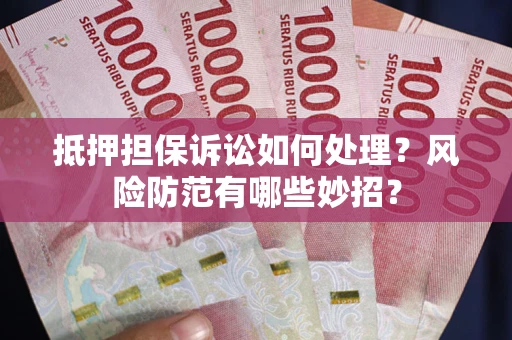 济南抵押担保诉讼如何处理？风险防范有哪些妙招？