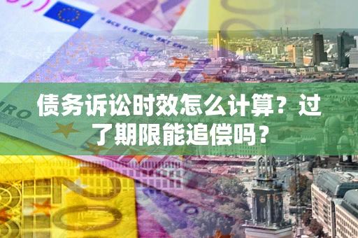 济南债务诉讼时效怎么计算？过了期限能追偿吗？