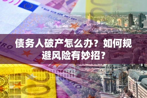 济南债务人破产怎么办？如何规避风险有妙招？