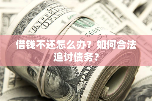 济南借钱不还怎么办？如何合法追讨债务？
