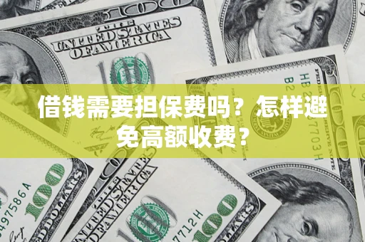济南借钱需要担保费吗？怎样避免高额收费？