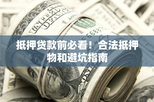 济南抵押贷款前必看！合法抵押物和避坑指南