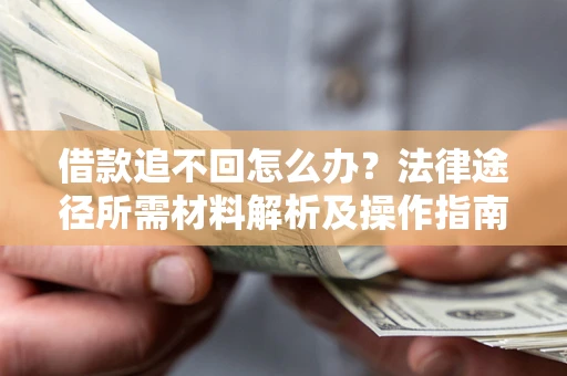 济南借款追不回怎么办?法律途径所需材料解析及操作指南 济南借款追不回怎么办?法律途径所需材料解析及操作指南