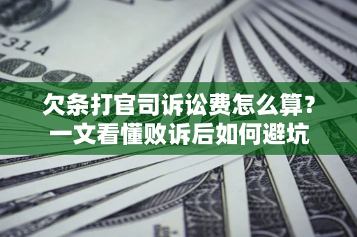 济南欠条打官司诉讼费怎么算？一文看懂败诉后如何避坑