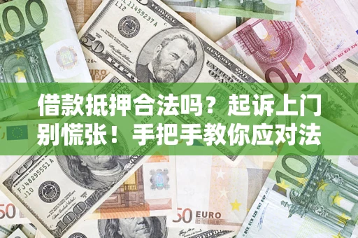 济南借款抵押合法吗？起诉上门别慌张！手把手教你应对法律程序