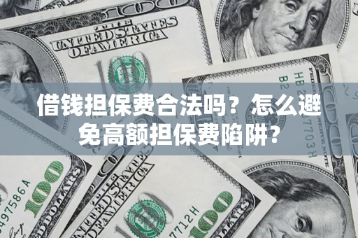 济南借钱担保费合法吗？怎么避免高额担保费陷阱？