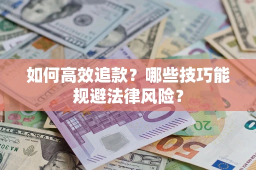 济南如何高效追款？哪些技巧能规避法律风险？