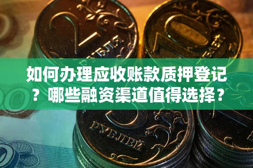 济南如何办理应收账款质押登记？哪些融资渠道值得选择？