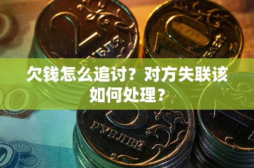 济南欠钱怎么追讨？对方失联该如何处理？